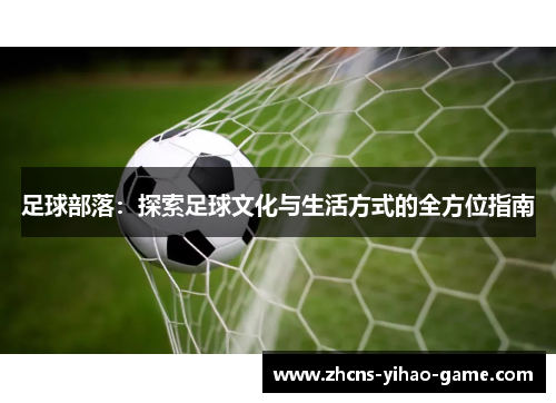 足球部落：探索足球文化与生活方式的全方位指南