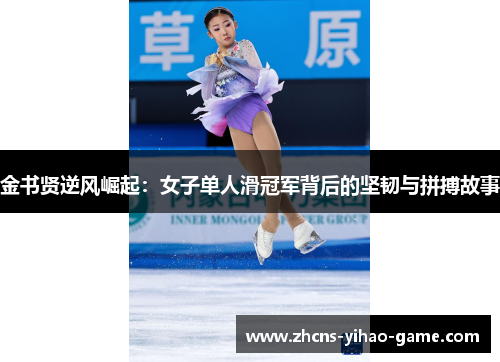 金书贤逆风崛起:女子单人滑冠军背后的坚韧与拼搏故事 金书贤逆风崛起:女子单人滑冠军背后的坚韧与拼搏故事