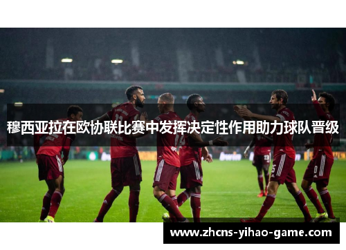 穆西亚拉在欧协联比赛中发挥决定性作用助力球队晋级