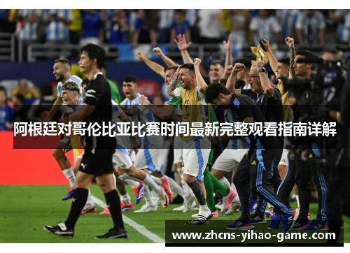 阿根廷对哥伦比亚比赛时间最新完整观看指南详解