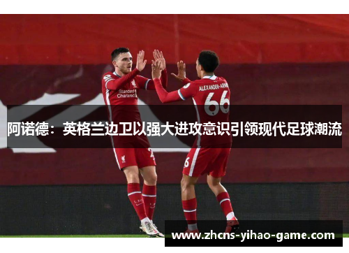 阿诺德：英格兰边卫以强大进攻意识引领现代足球潮流