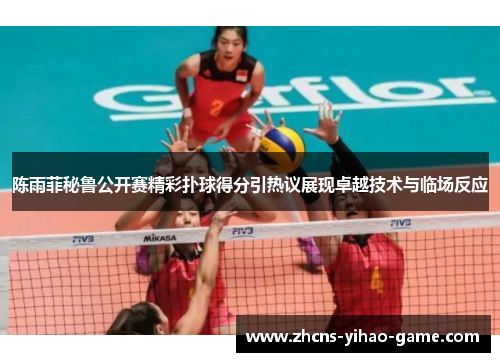 陈雨菲秘鲁公开赛精彩扑球得分引热议展现卓越技术与临场反应 陈雨菲秘鲁公开赛精彩扑球得分引热议展现卓越技术与临场反应