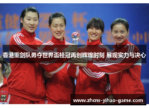 香港重剑队勇夺世界盃桂冠再创辉煌时刻 展现实力与决心 香港重剑队勇夺世界盃桂冠再创辉煌时刻 展现实力与决心